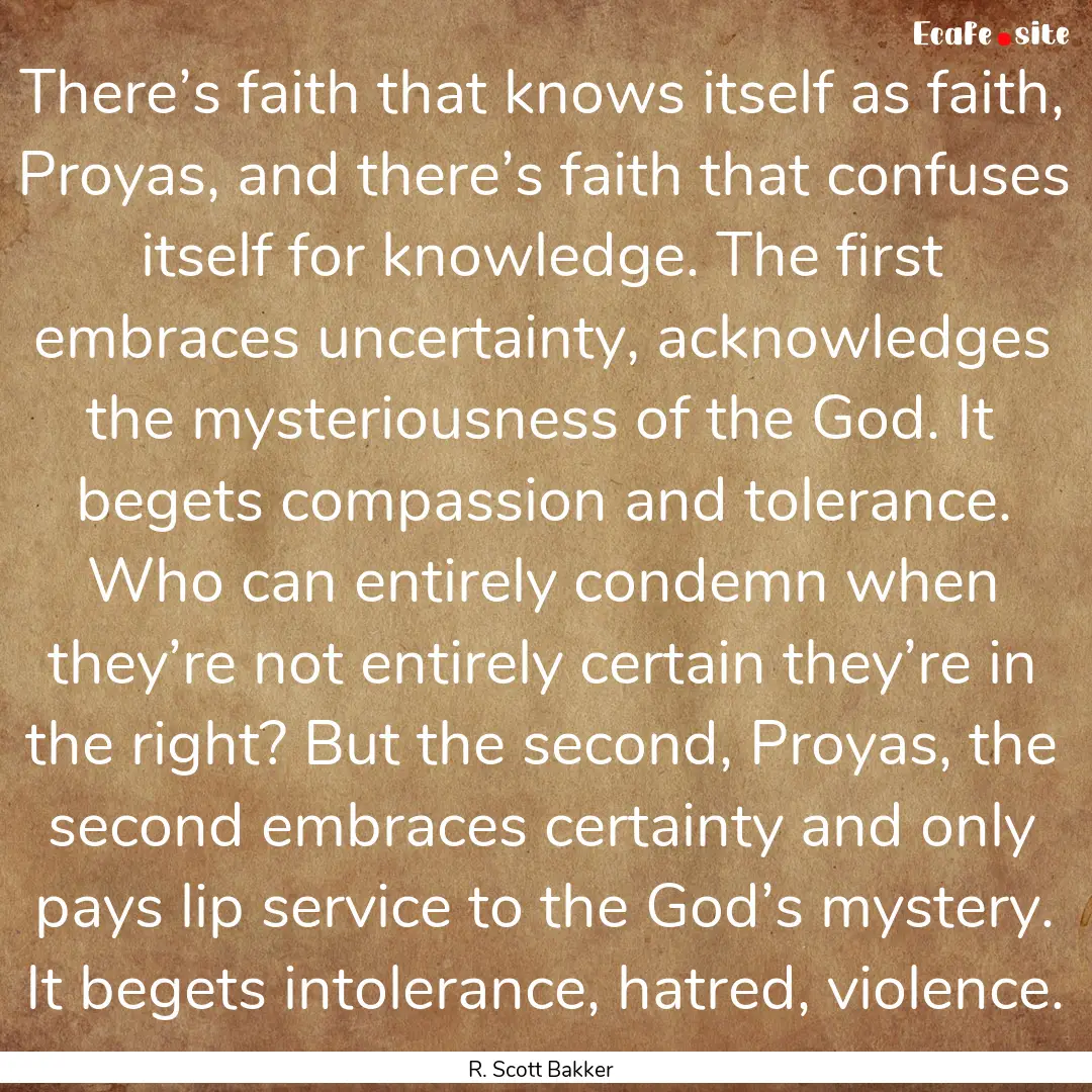 There’s faith that knows itself as faith,.... : Quote by R. Scott Bakker