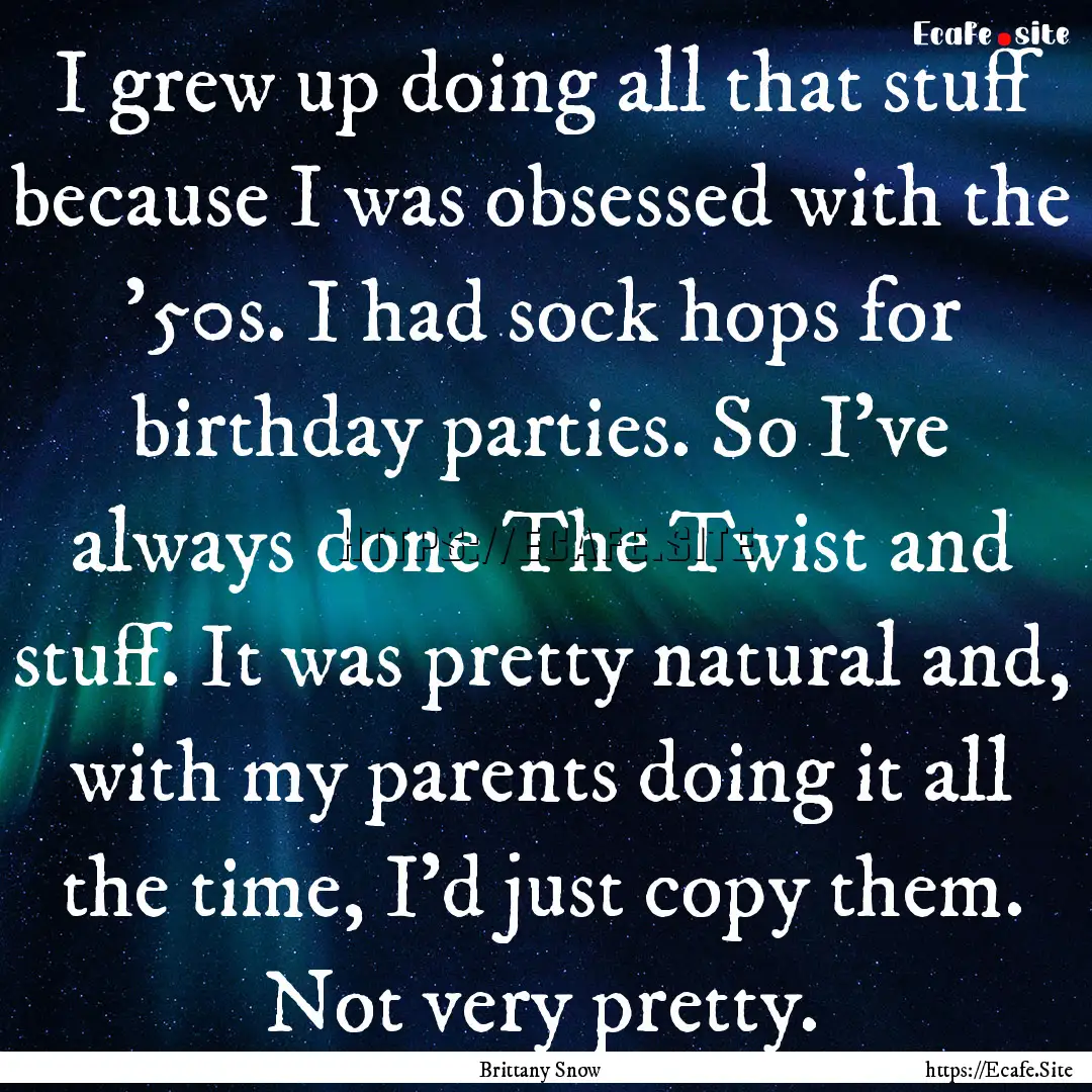 I grew up doing all that stuff because I.... : Quote by Brittany Snow