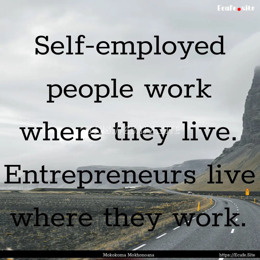 Self-employed people work where they live..... : Quote by Mokokoma Mokhonoana