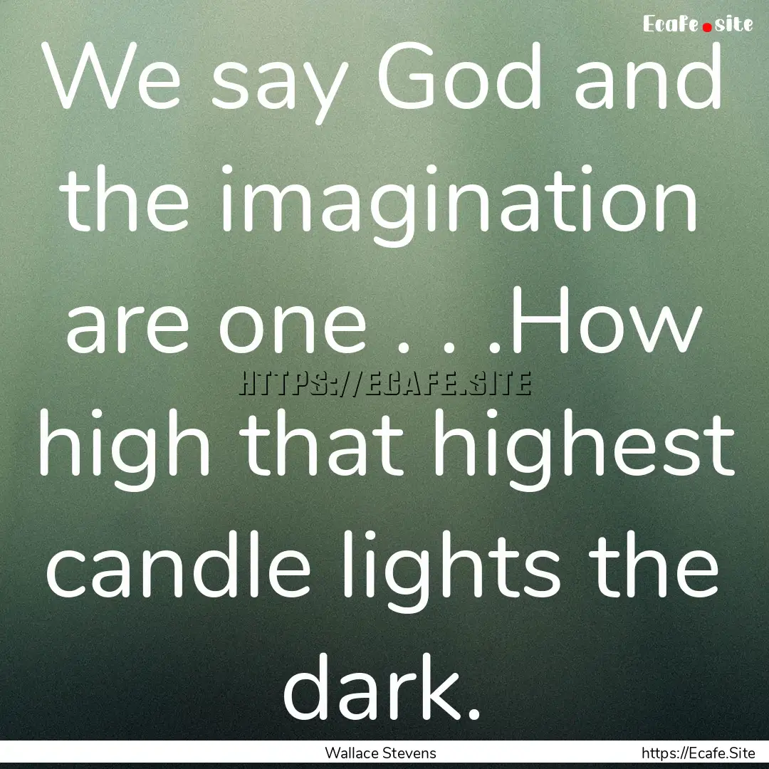 We say God and the imagination are one ..... : Quote by Wallace Stevens