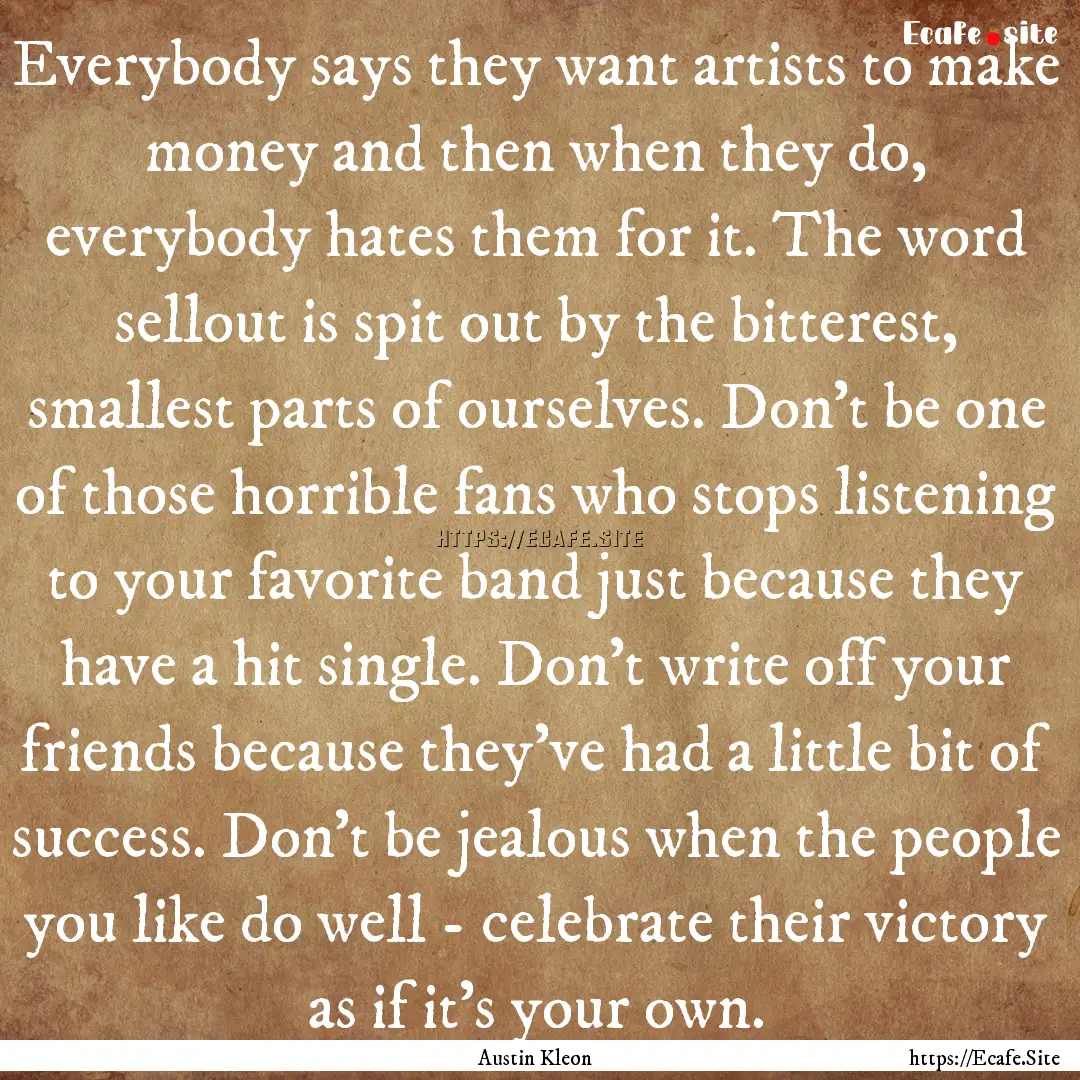 Everybody says they want artists to make.... : Quote by Austin Kleon