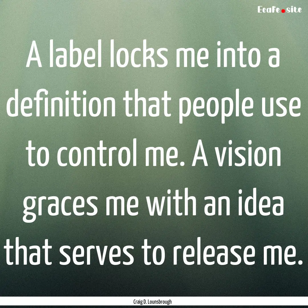 A label locks me into a definition that people.... : Quote by Craig D. Lounsbrough