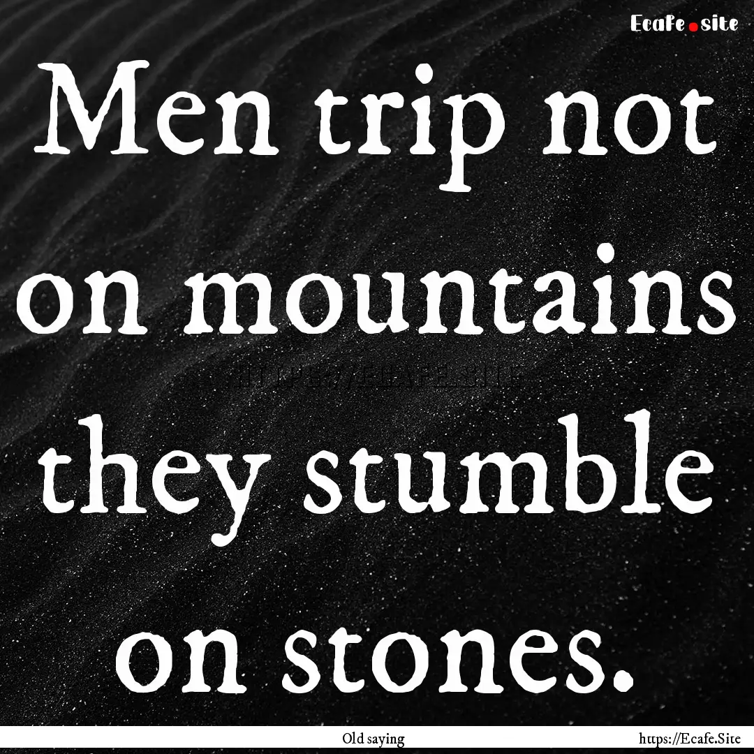 Men trip not on mountains they stumble on.... : Quote by Old saying