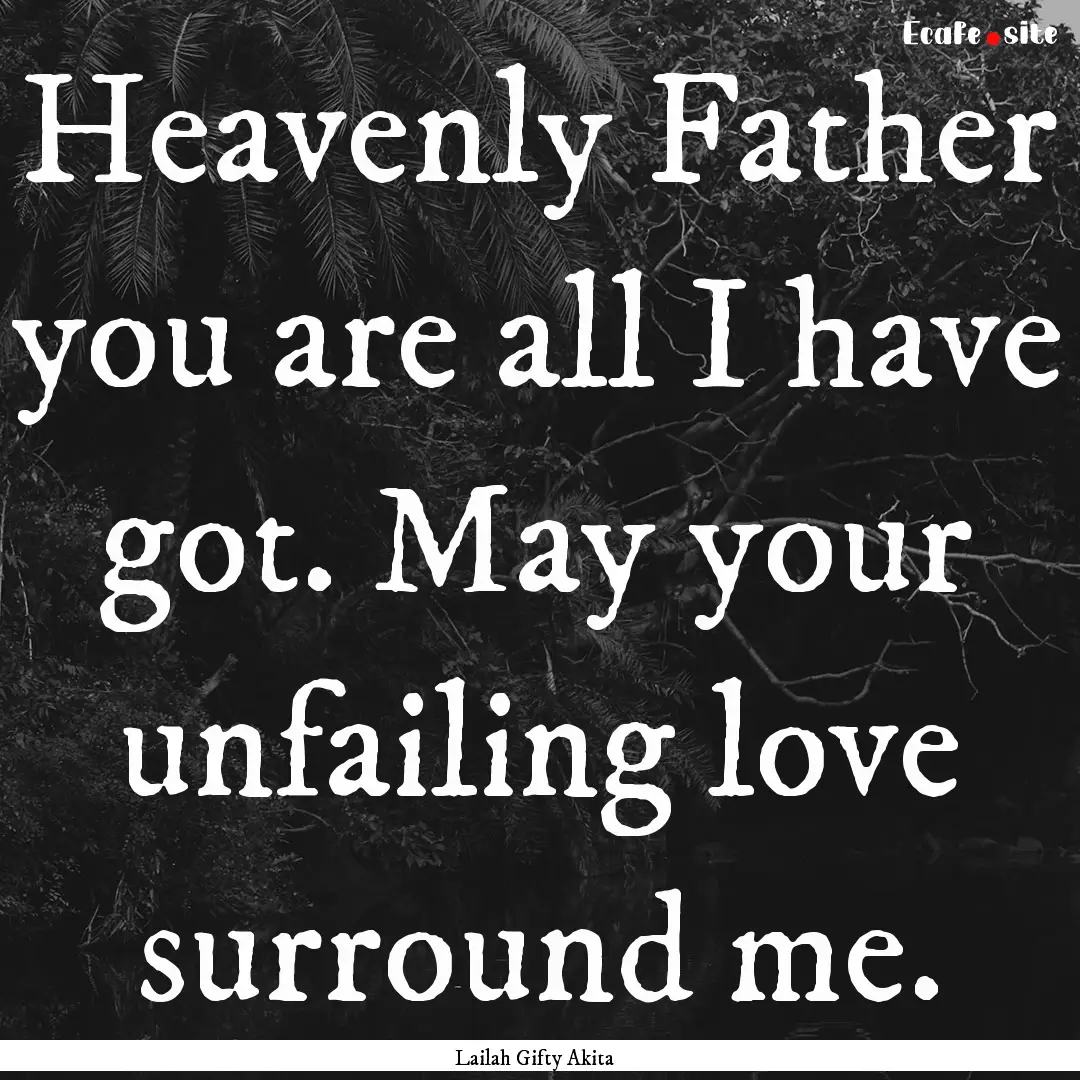 Heavenly Father you are all I have got. May.... : Quote by Lailah Gifty Akita