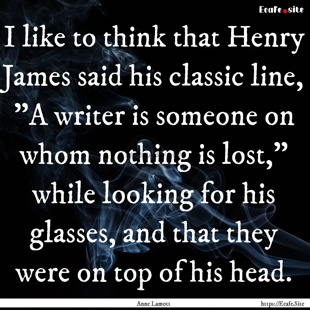 I like to think that Henry James said his.... : Quote by Anne Lamott