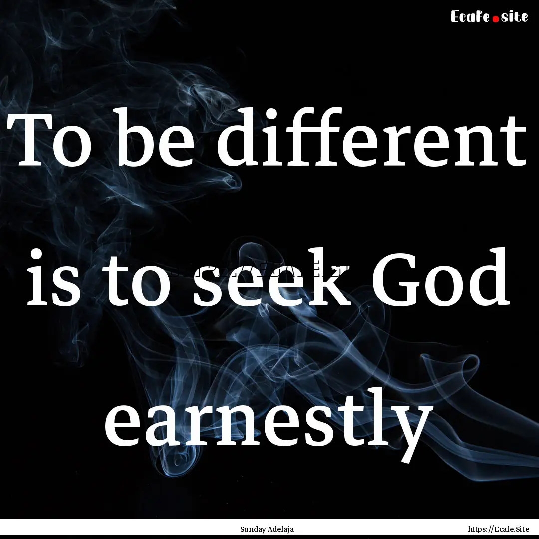 To be different is to seek God earnestly : Quote by Sunday Adelaja