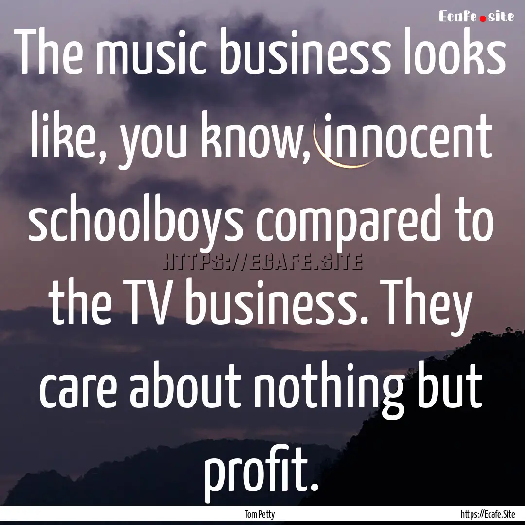 The music business looks like, you know,.... : Quote by Tom Petty