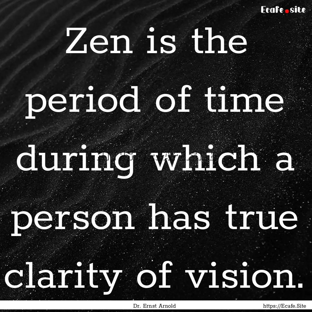 Zen is the period of time during which a.... : Quote by Dr. Ernst Arnold