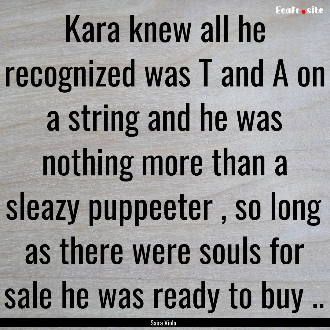 Kara knew all he recognized was T and A on.... : Quote by Saira Viola