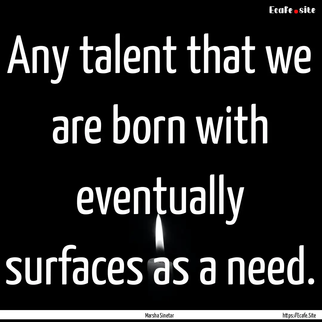 Any talent that we are born with eventually.... : Quote by Marsha Sinetar