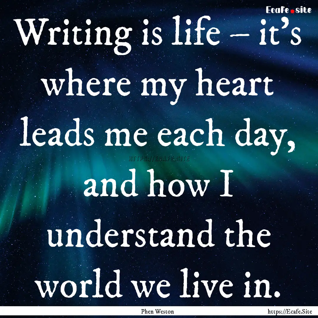 Writing is life – it’s where my heart.... : Quote by Phen Weston