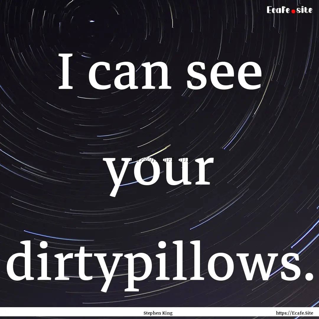 I can see your dirtypillows. : Quote by Stephen King