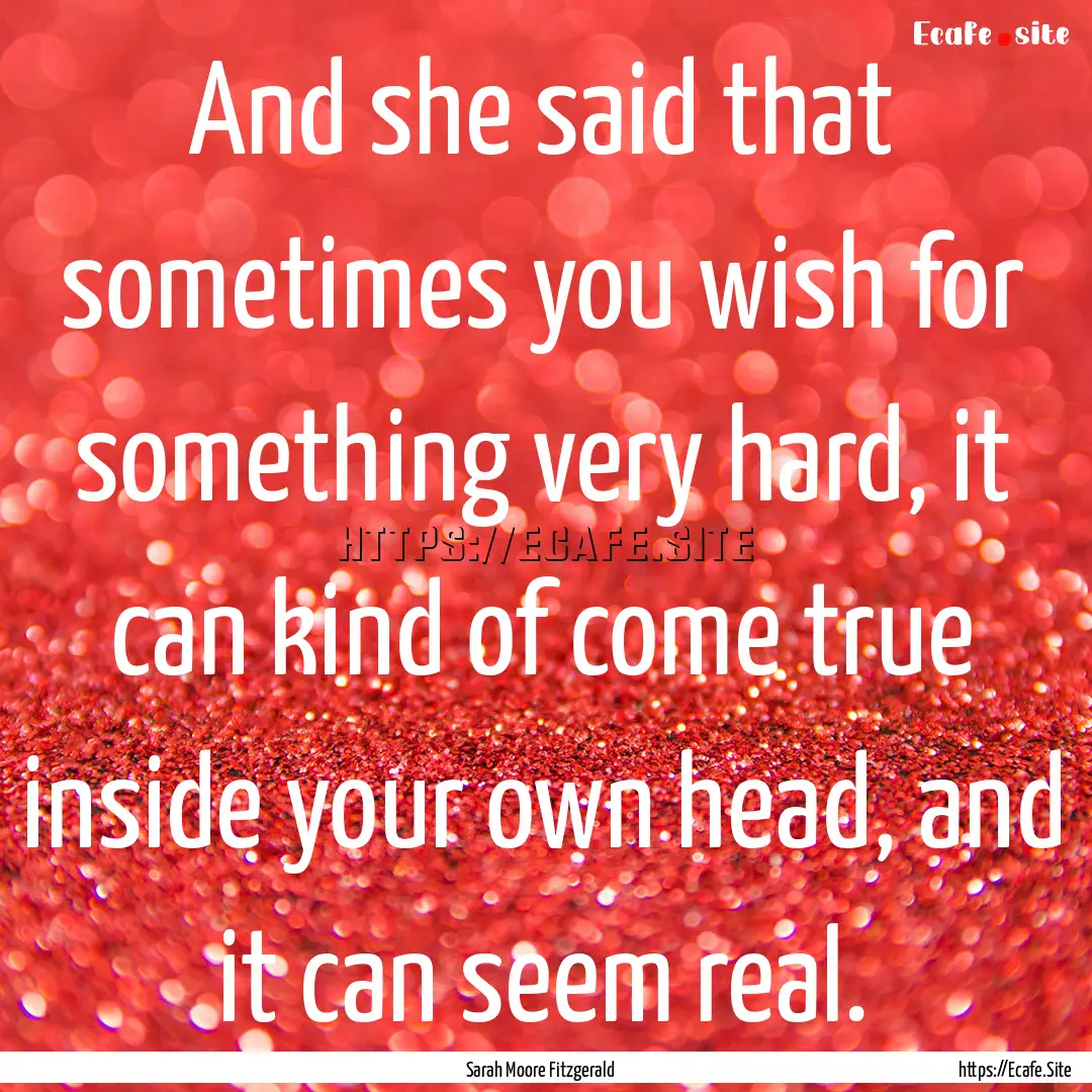 And she said that sometimes you wish for.... : Quote by Sarah Moore Fitzgerald