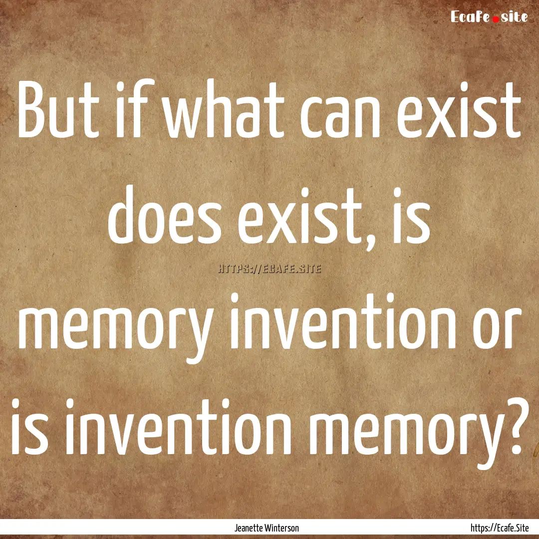 But if what can exist does exist, is memory.... : Quote by Jeanette Winterson