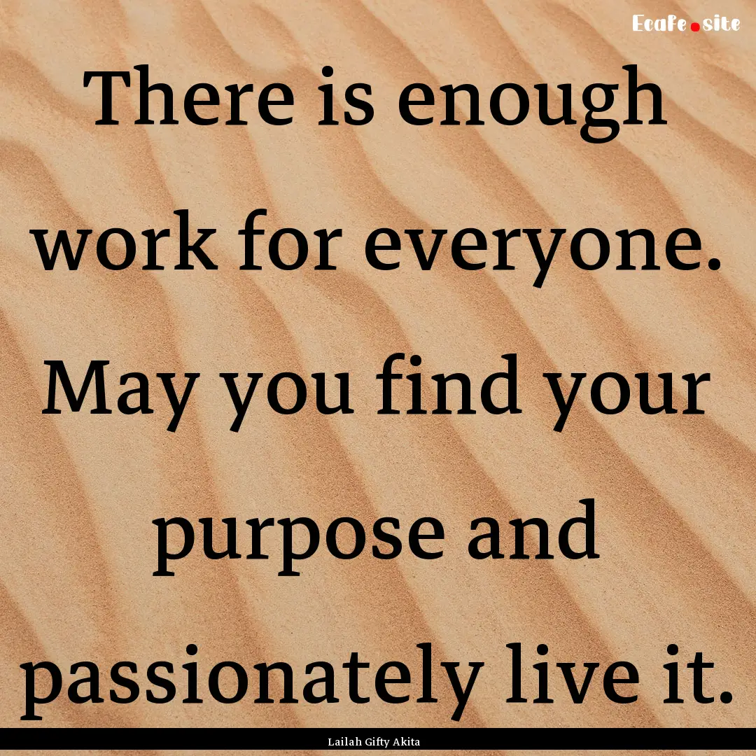 There is enough work for everyone. May you.... : Quote by Lailah Gifty Akita