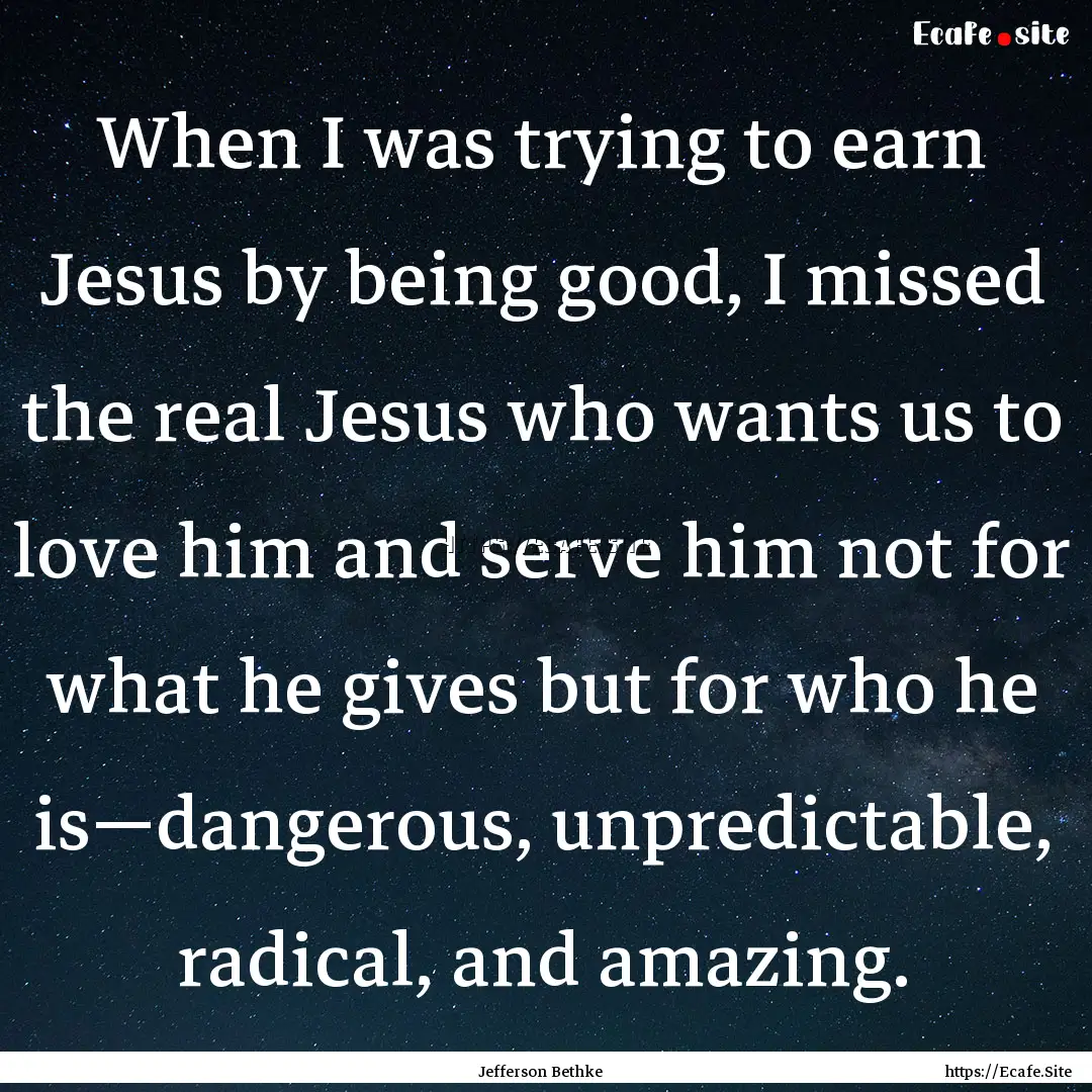 When I was trying to earn Jesus by being.... : Quote by Jefferson Bethke