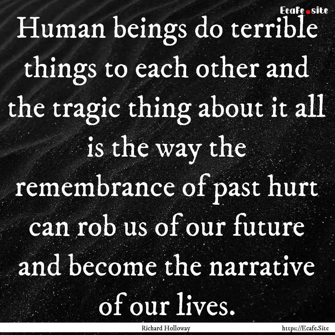 Human beings do terrible things to each other.... : Quote by Richard Holloway