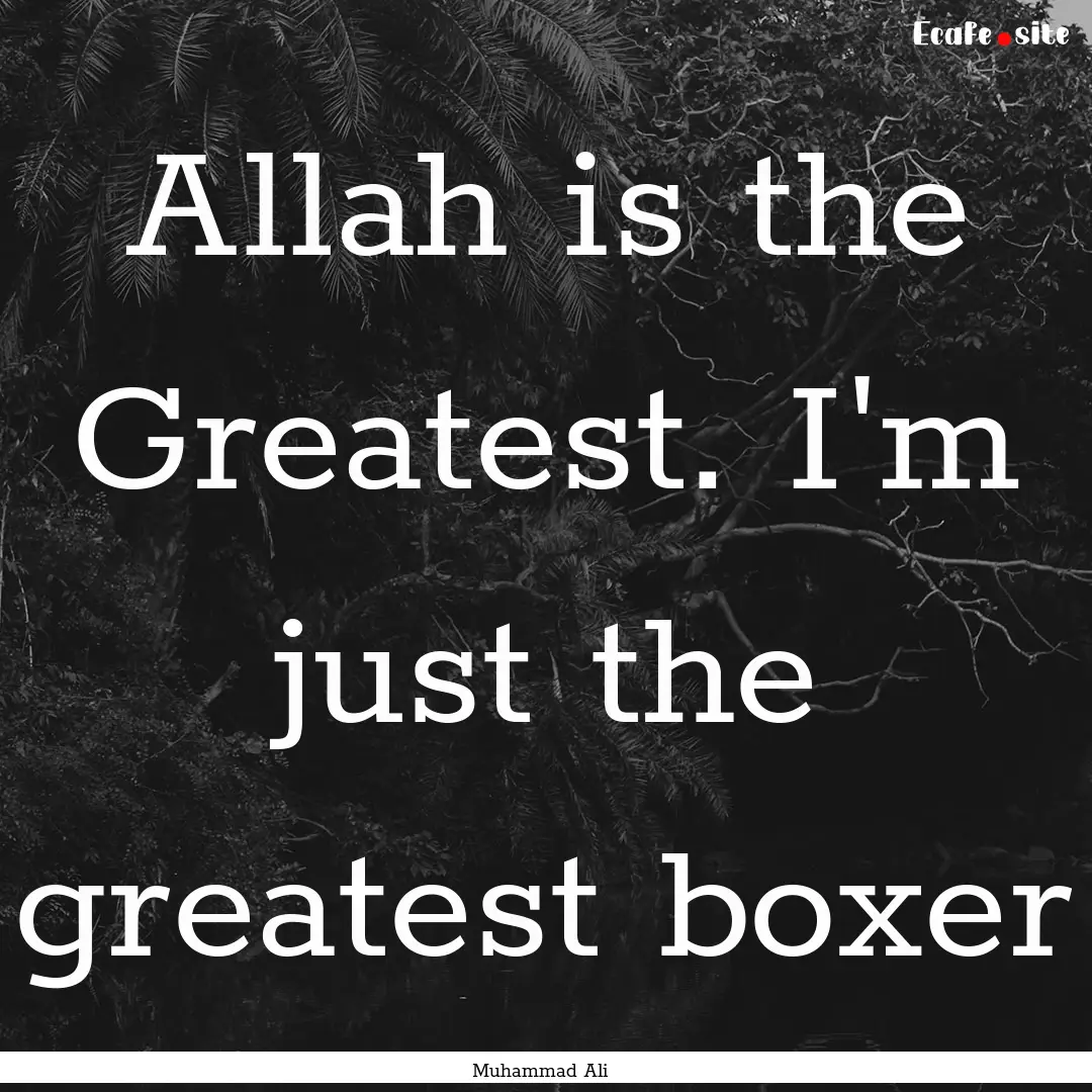 Allah is the Greatest. I'm just the greatest.... : Quote by Muhammad Ali