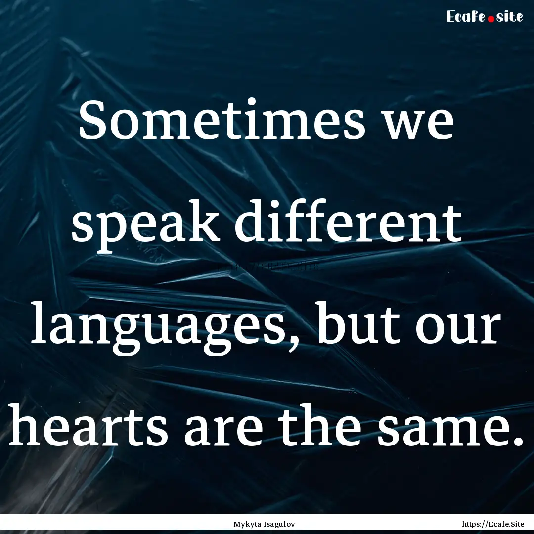 Sometimes we speak different languages, but.... : Quote by Mykyta Isagulov