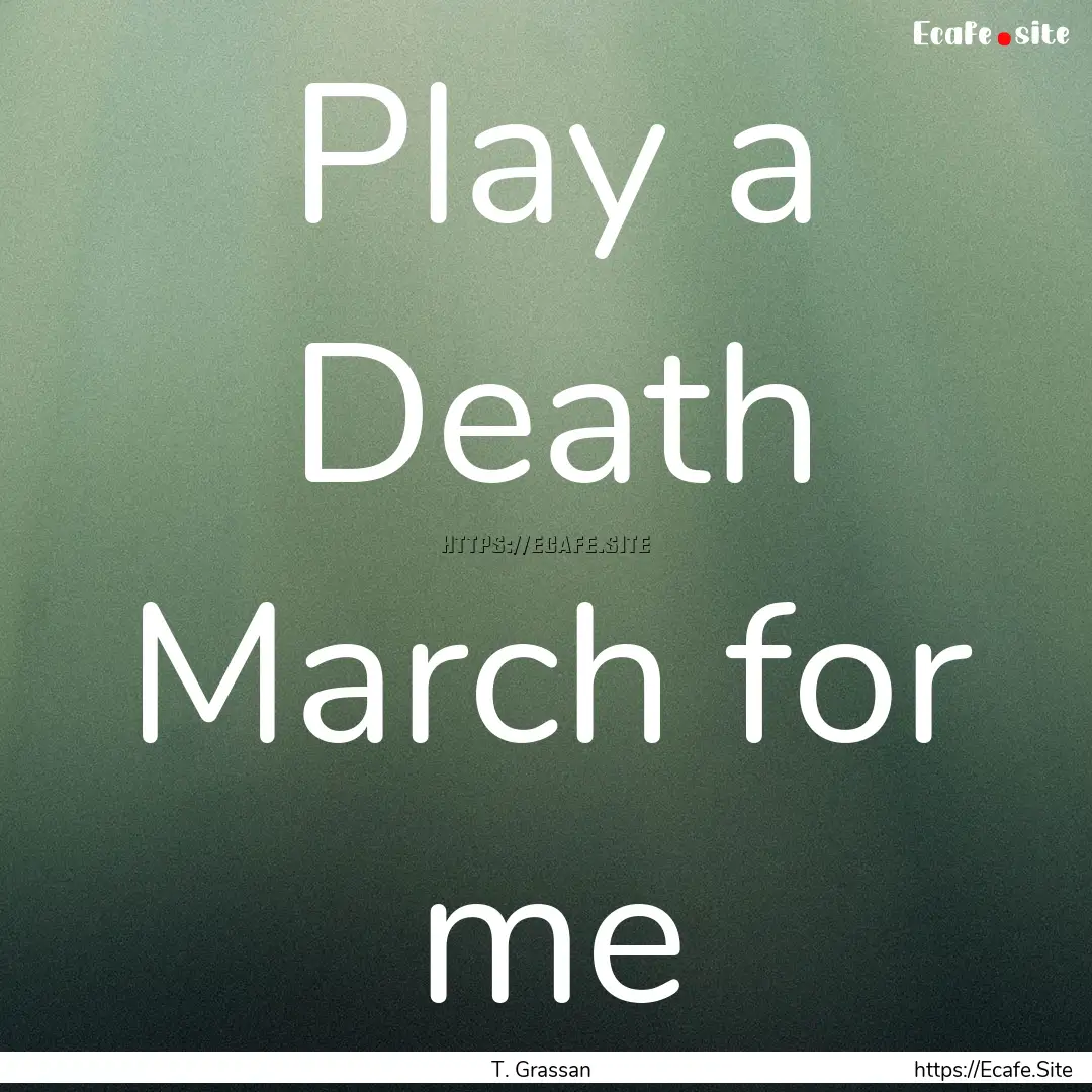 Play a Death March for me : Quote by T. Grassan