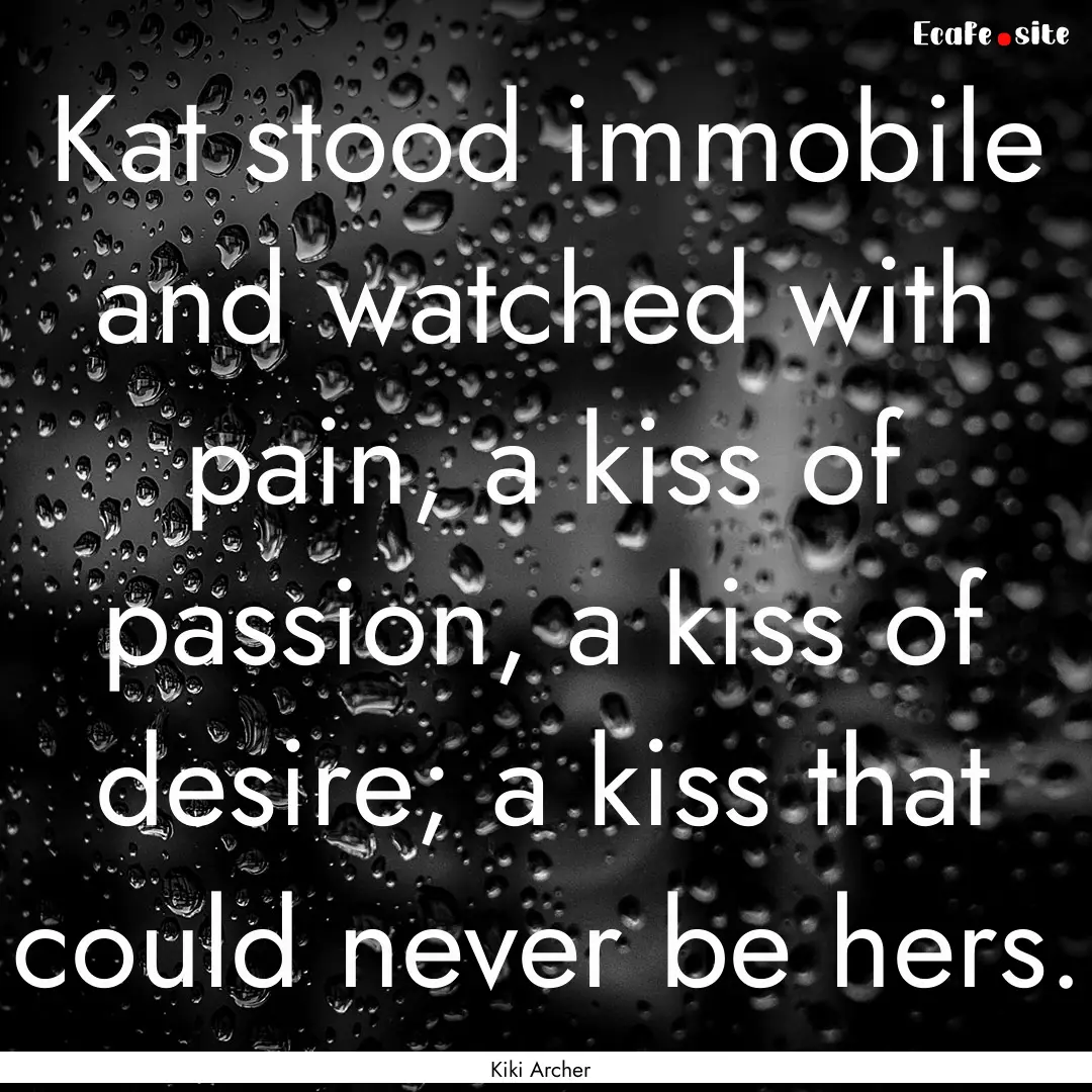 Kat stood immobile and watched with pain,.... : Quote by Kiki Archer