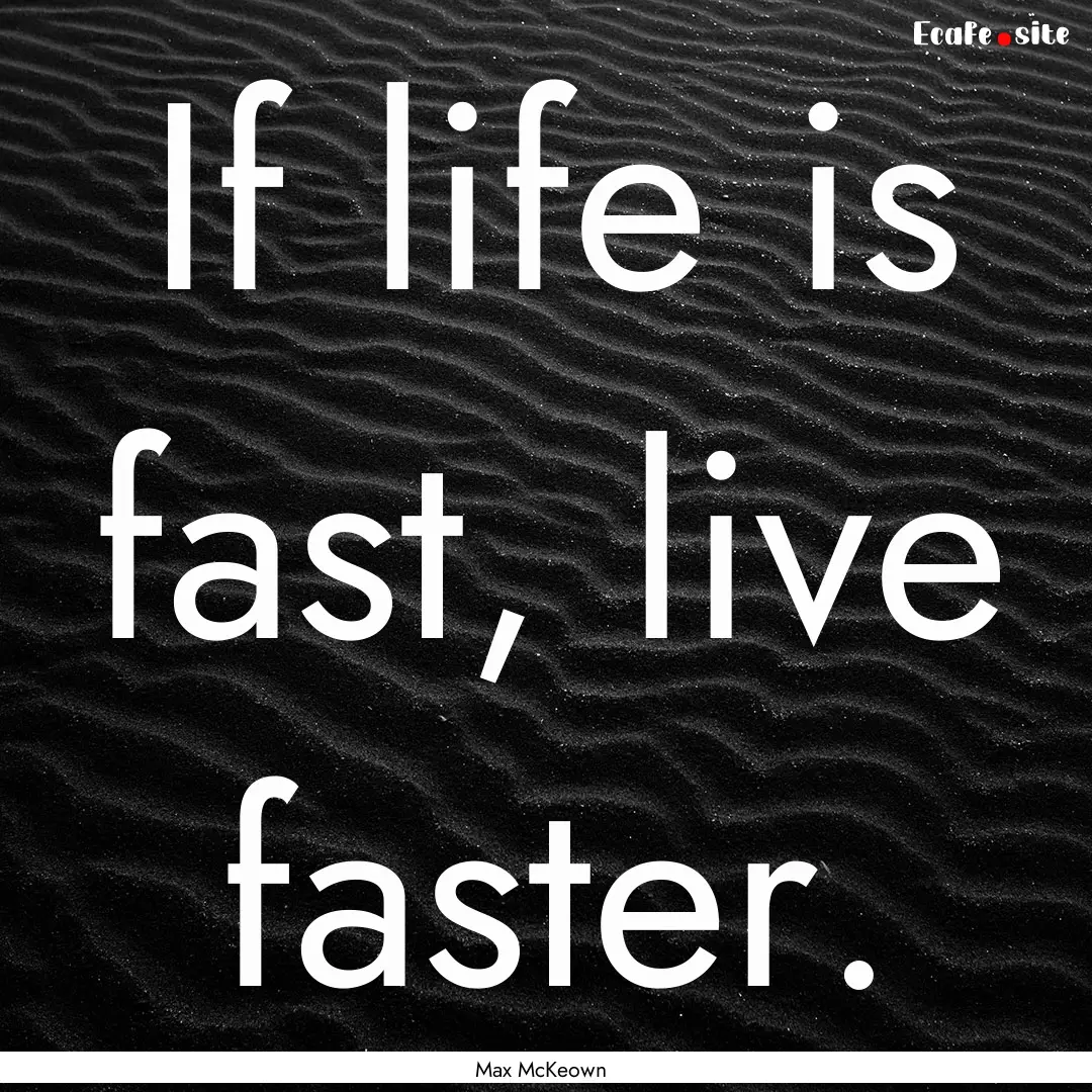 If life is fast, live faster. : Quote by Max McKeown