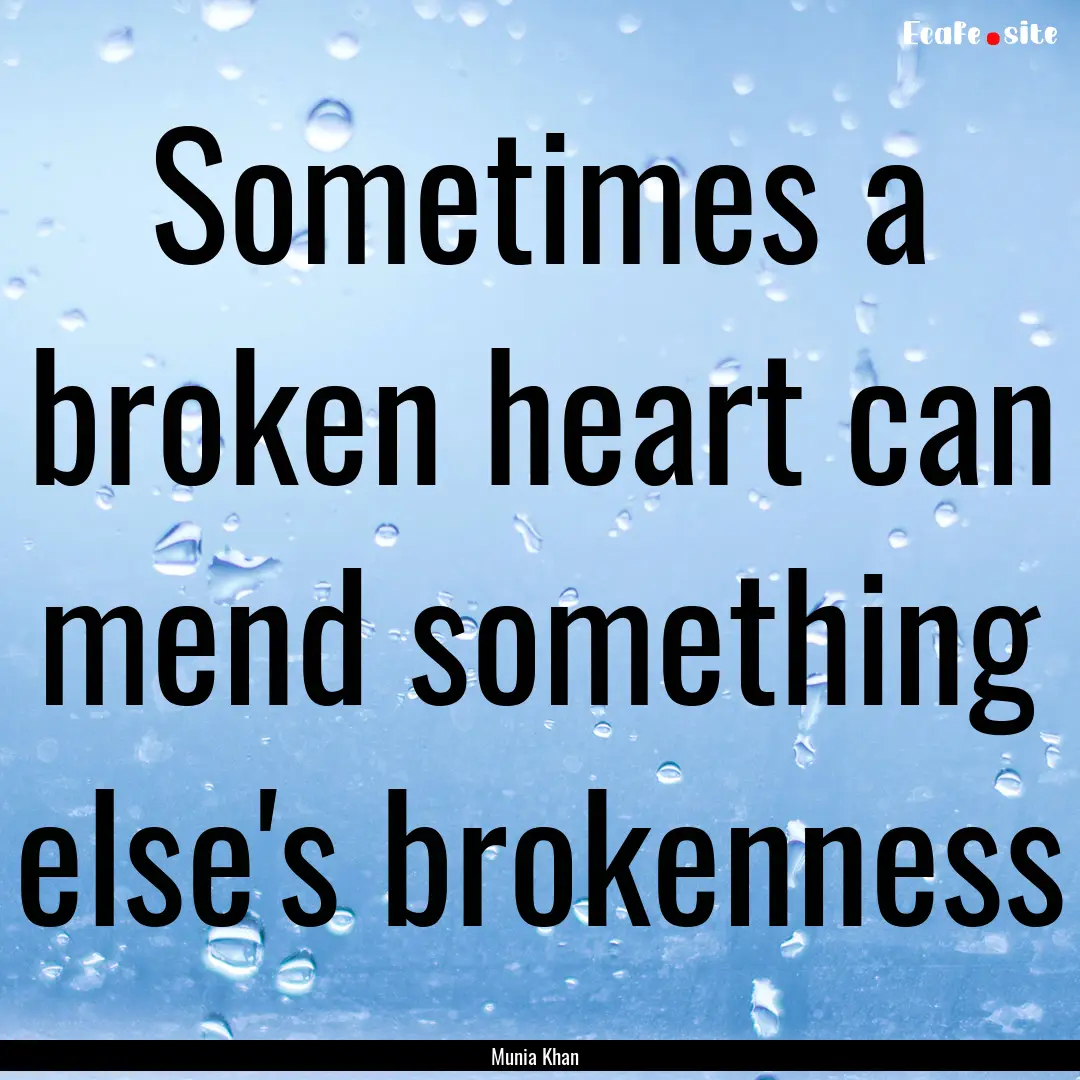 Sometimes a broken heart can mend something.... : Quote by Munia Khan