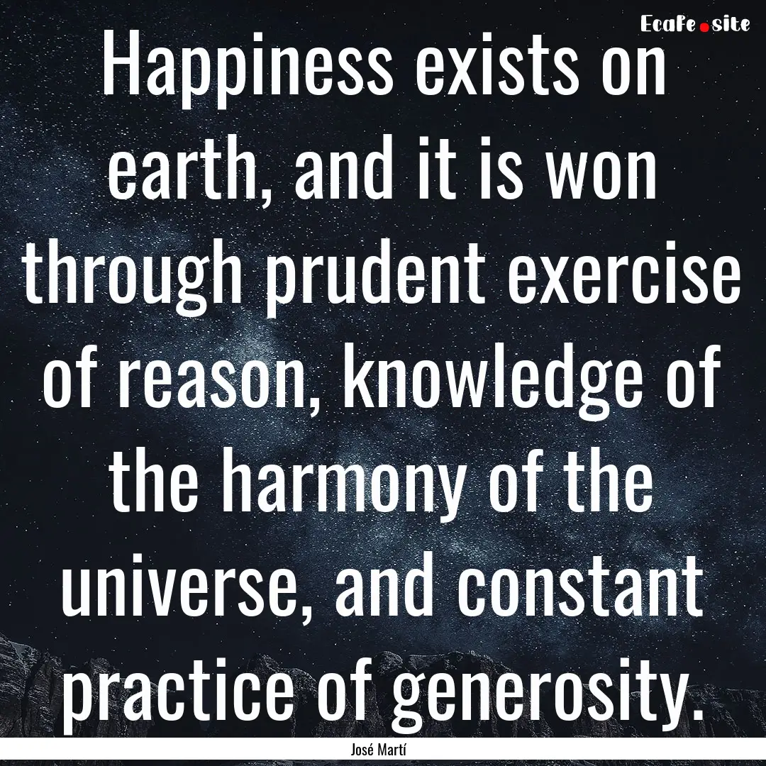 Happiness exists on earth, and it is won.... : Quote by José Martí