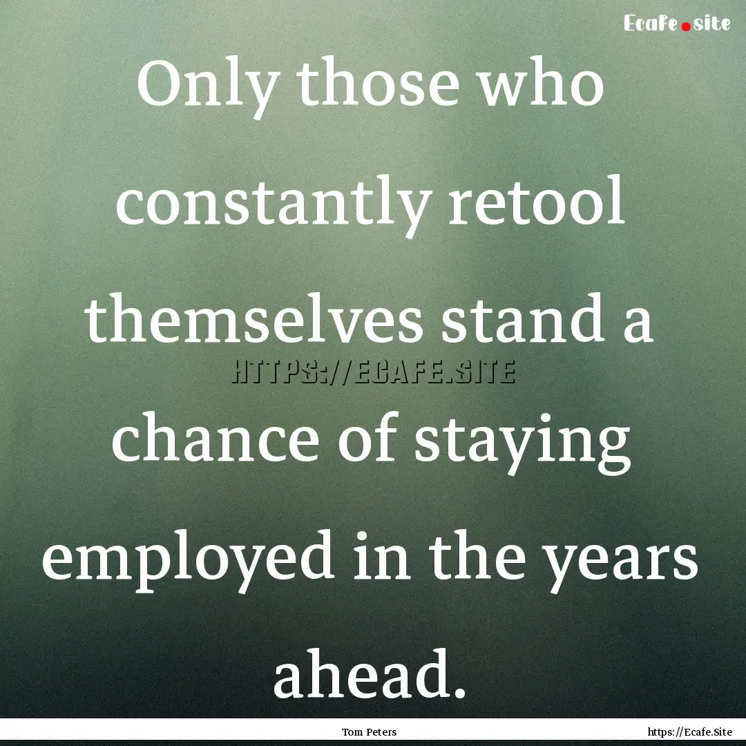 Only those who constantly retool themselves.... : Quote by Tom Peters