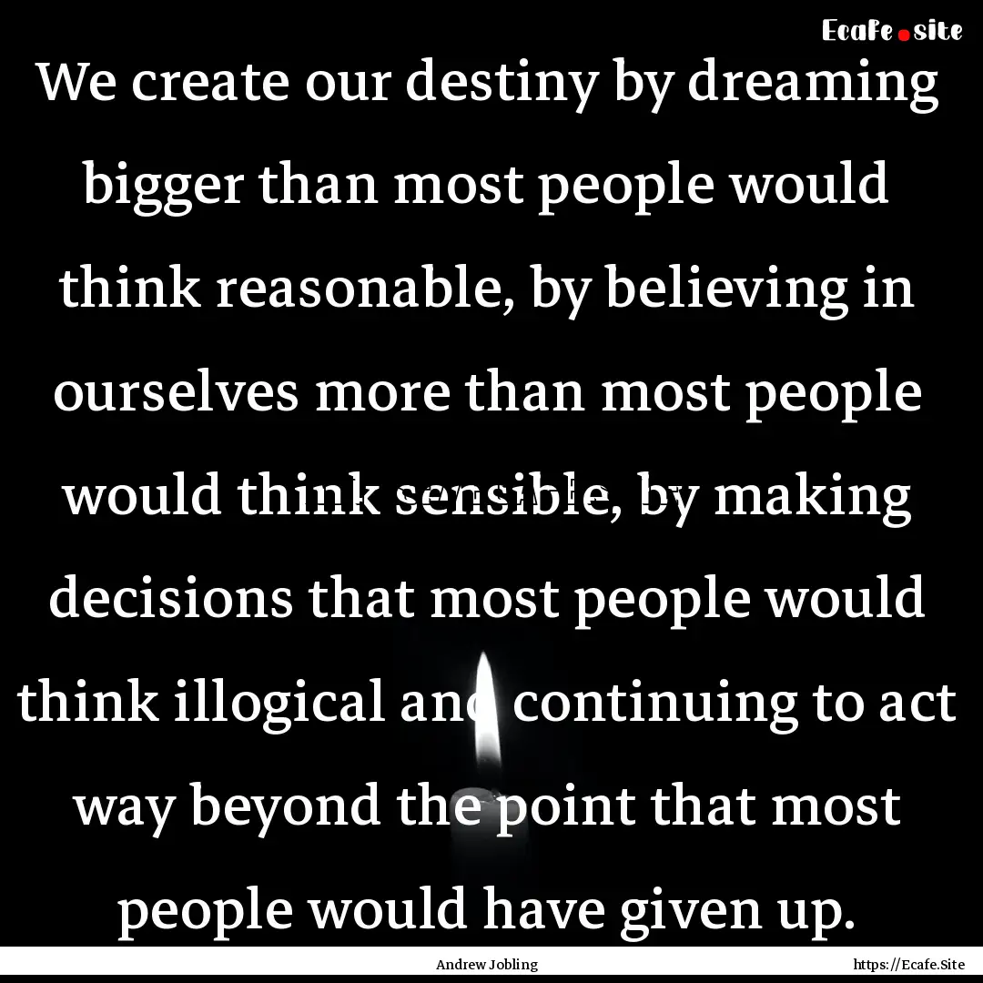 We create our destiny by dreaming bigger.... : Quote by Andrew Jobling