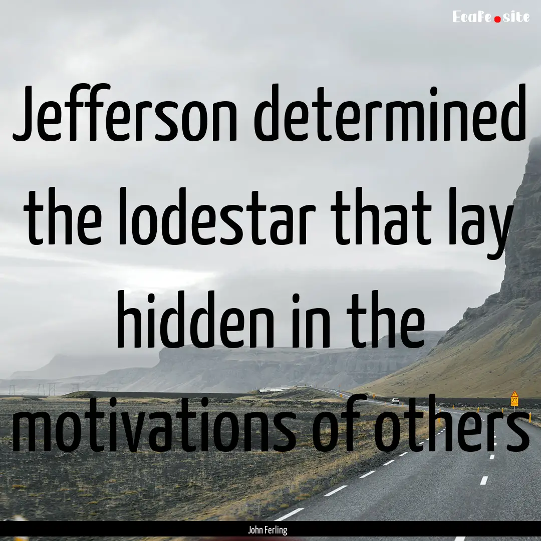 Jefferson determined the lodestar that lay.... : Quote by John Ferling