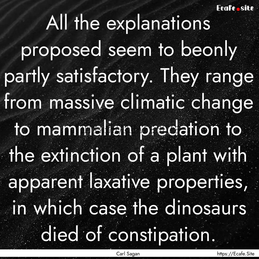 All the explanations proposed seem to beonly.... : Quote by Carl Sagan