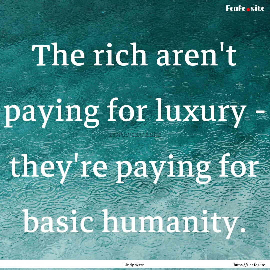 The rich aren't paying for luxury - they're.... : Quote by Lindy West