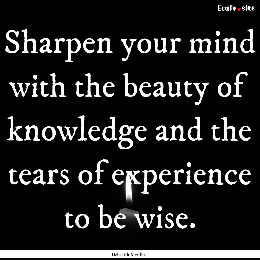 Sharpen your mind with the beauty of knowledge.... : Quote by Debasish Mridha