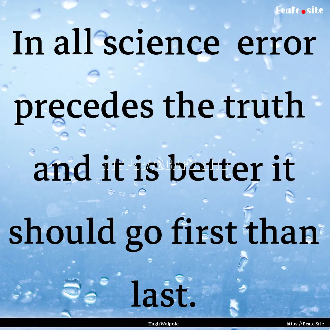 In all science error precedes the truth.... : Quote by Hugh Walpole