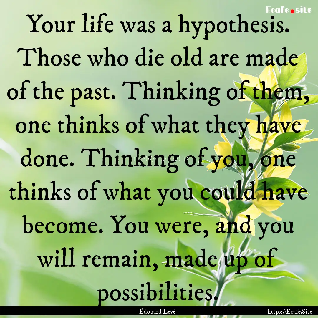 Your life was a hypothesis. Those who die.... : Quote by Édouard Levé