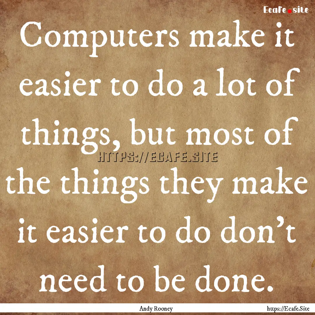 Computers make it easier to do a lot of things,.... : Quote by Andy Rooney