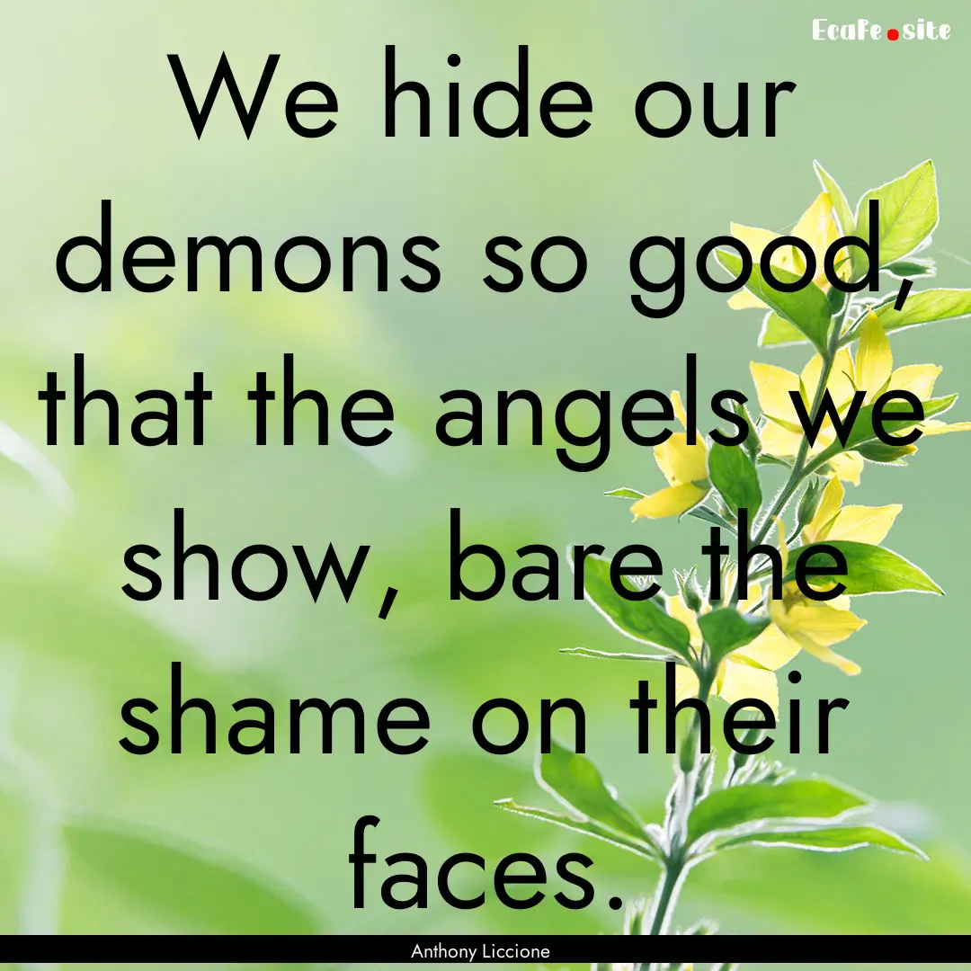 We hide our demons so good, that the angels.... : Quote by Anthony Liccione