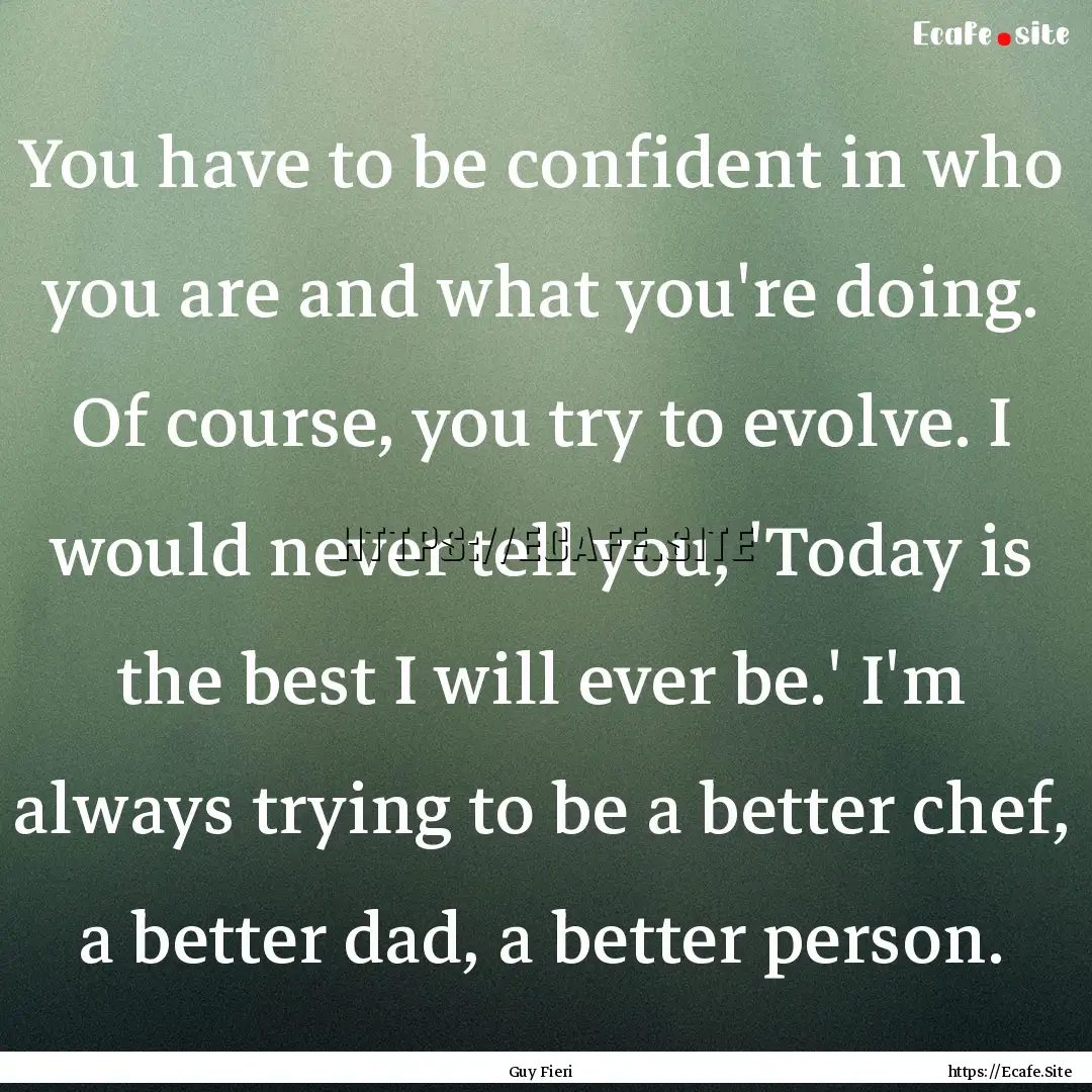 You have to be confident in who you are and.... : Quote by Guy Fieri