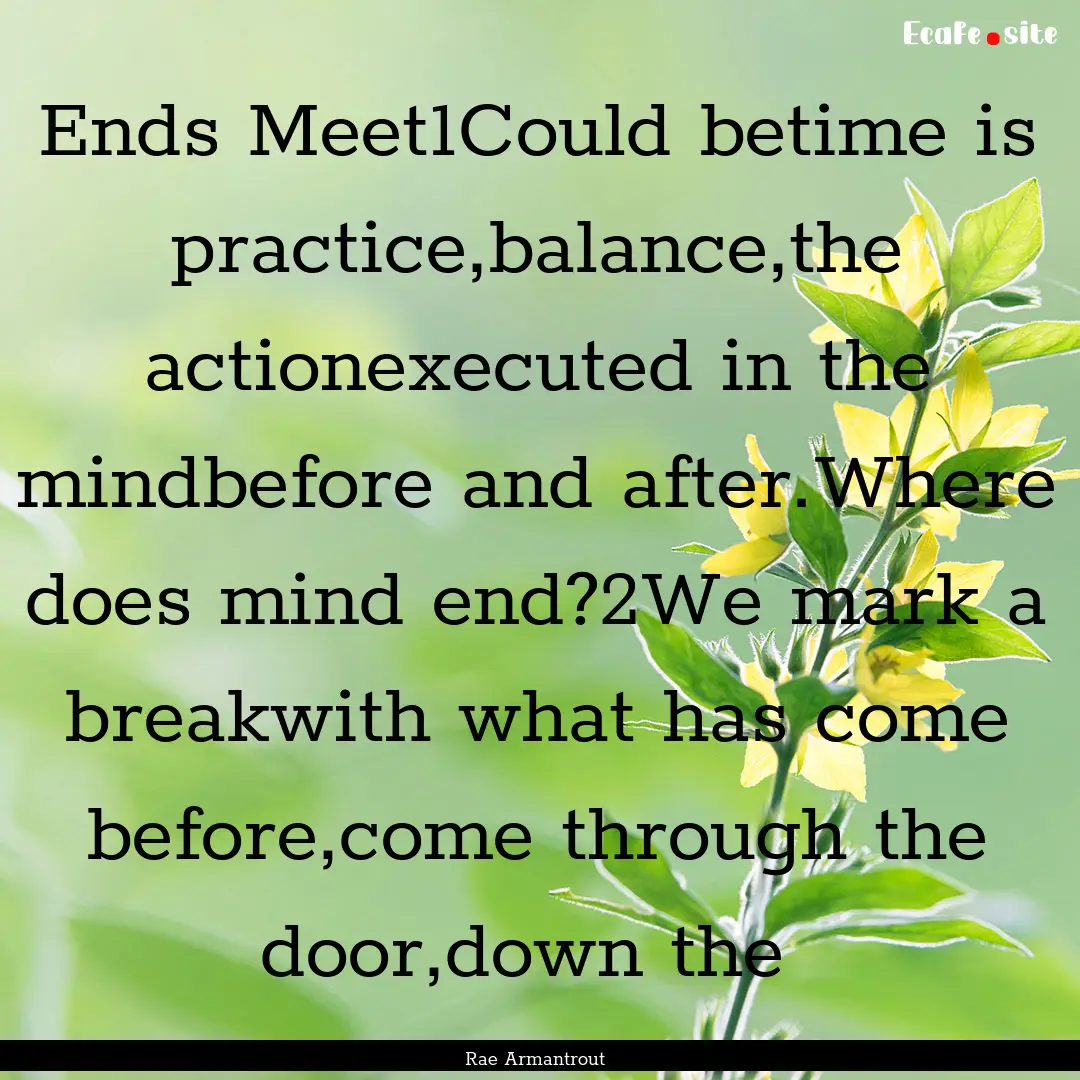 Ends Meet1Could betime is practice,balance,the.... : Quote by Rae Armantrout