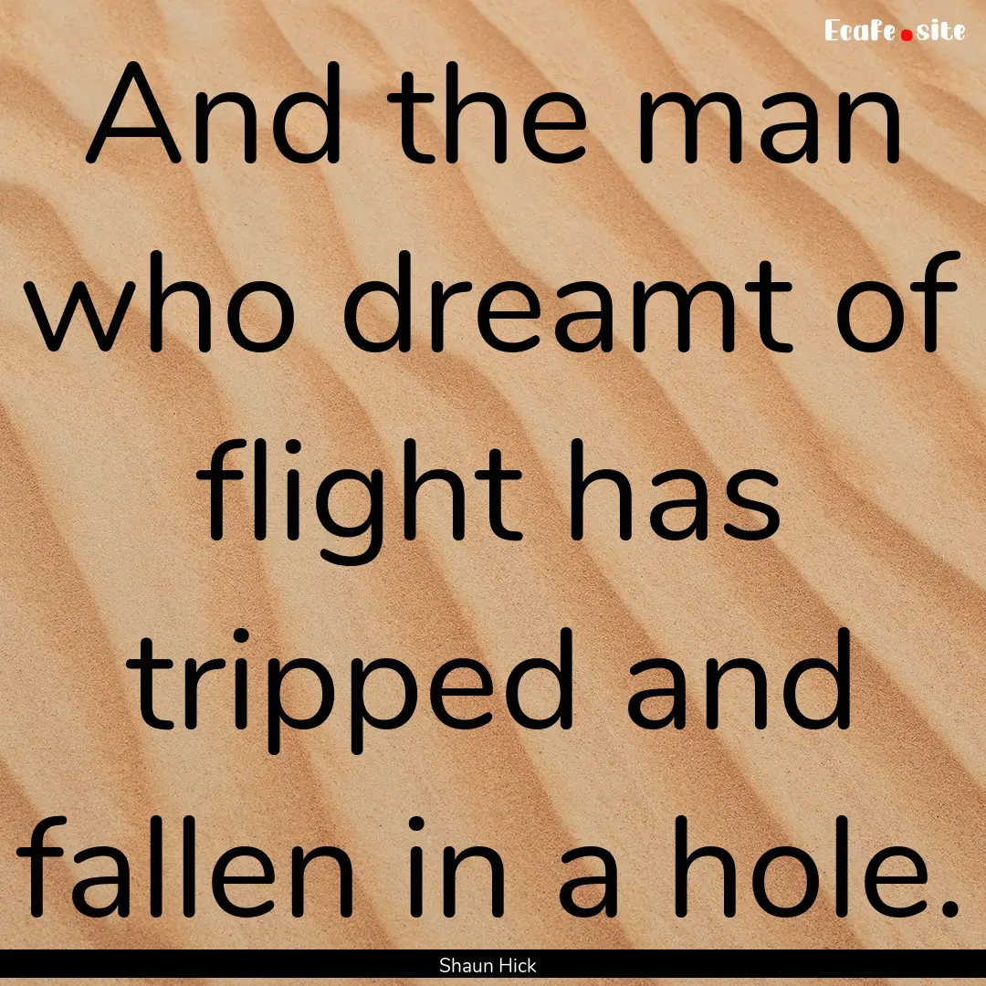 And the man who dreamt of flight has tripped.... : Quote by Shaun Hick