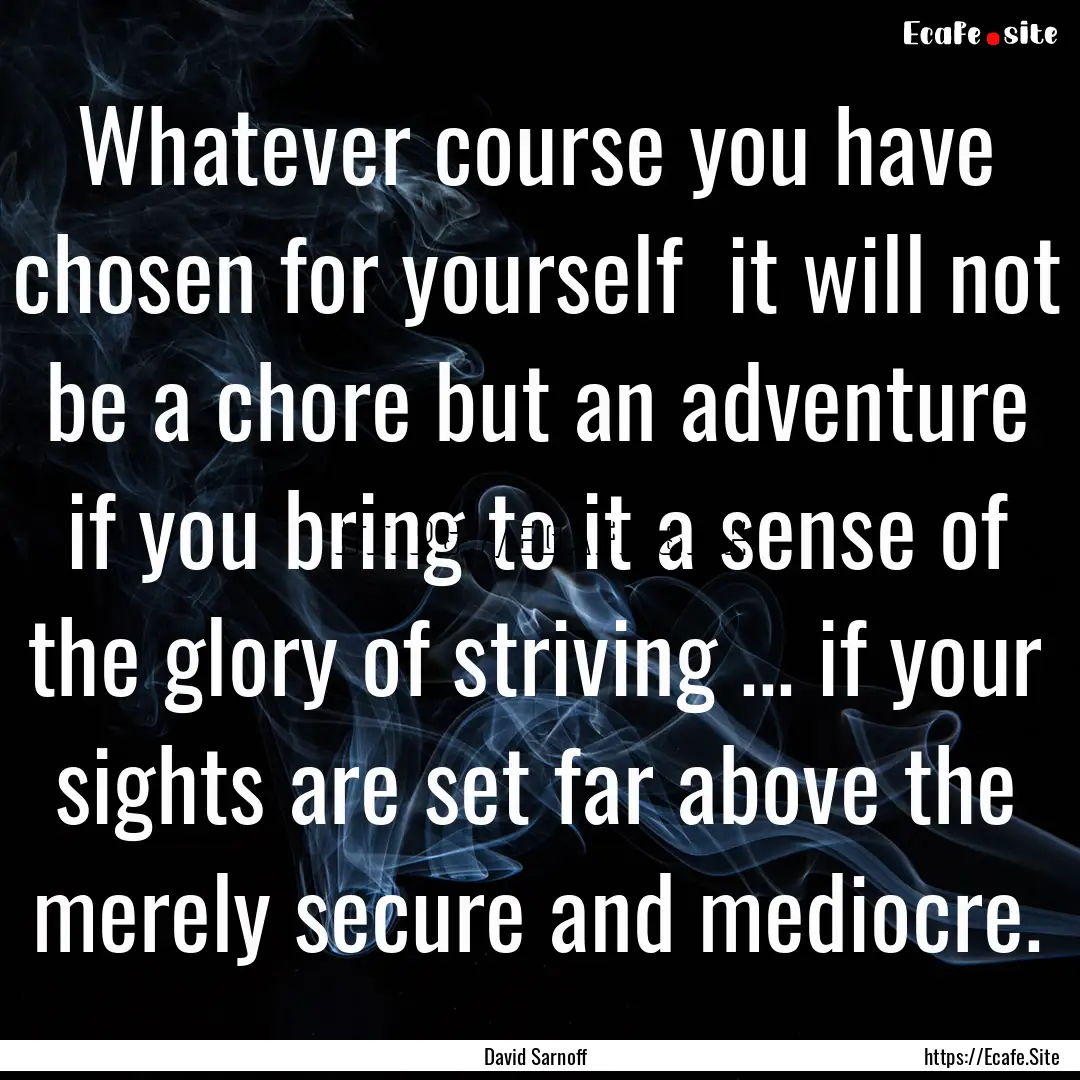 Whatever course you have chosen for yourself.... : Quote by David Sarnoff