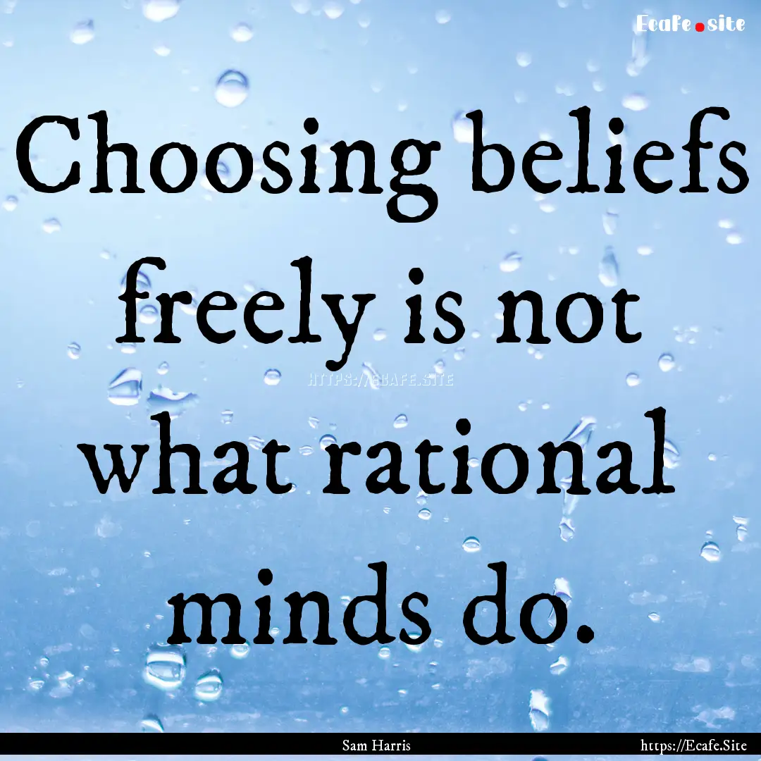 Choosing beliefs freely is not what rational.... : Quote by Sam Harris