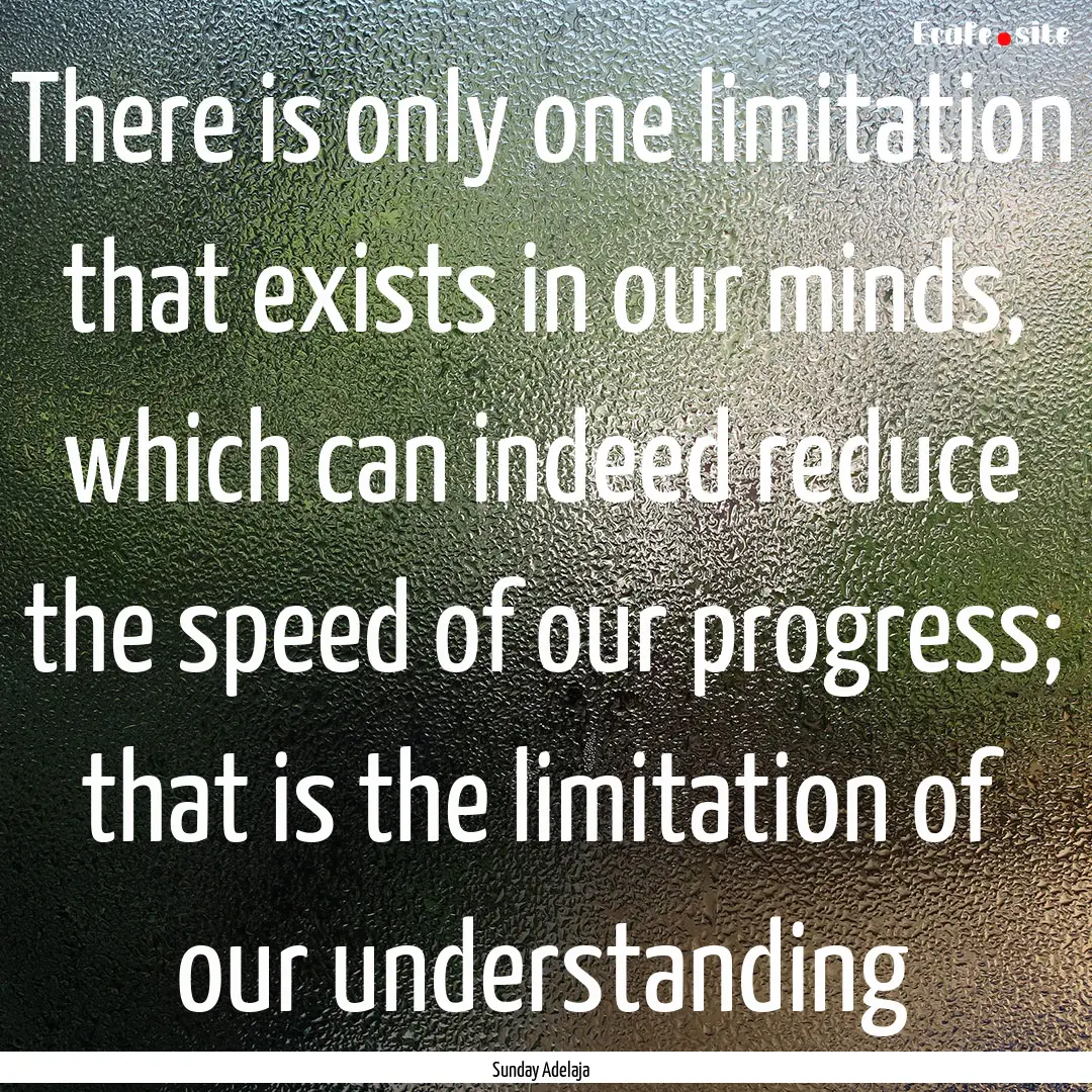 There is only one limitation that exists.... : Quote by Sunday Adelaja