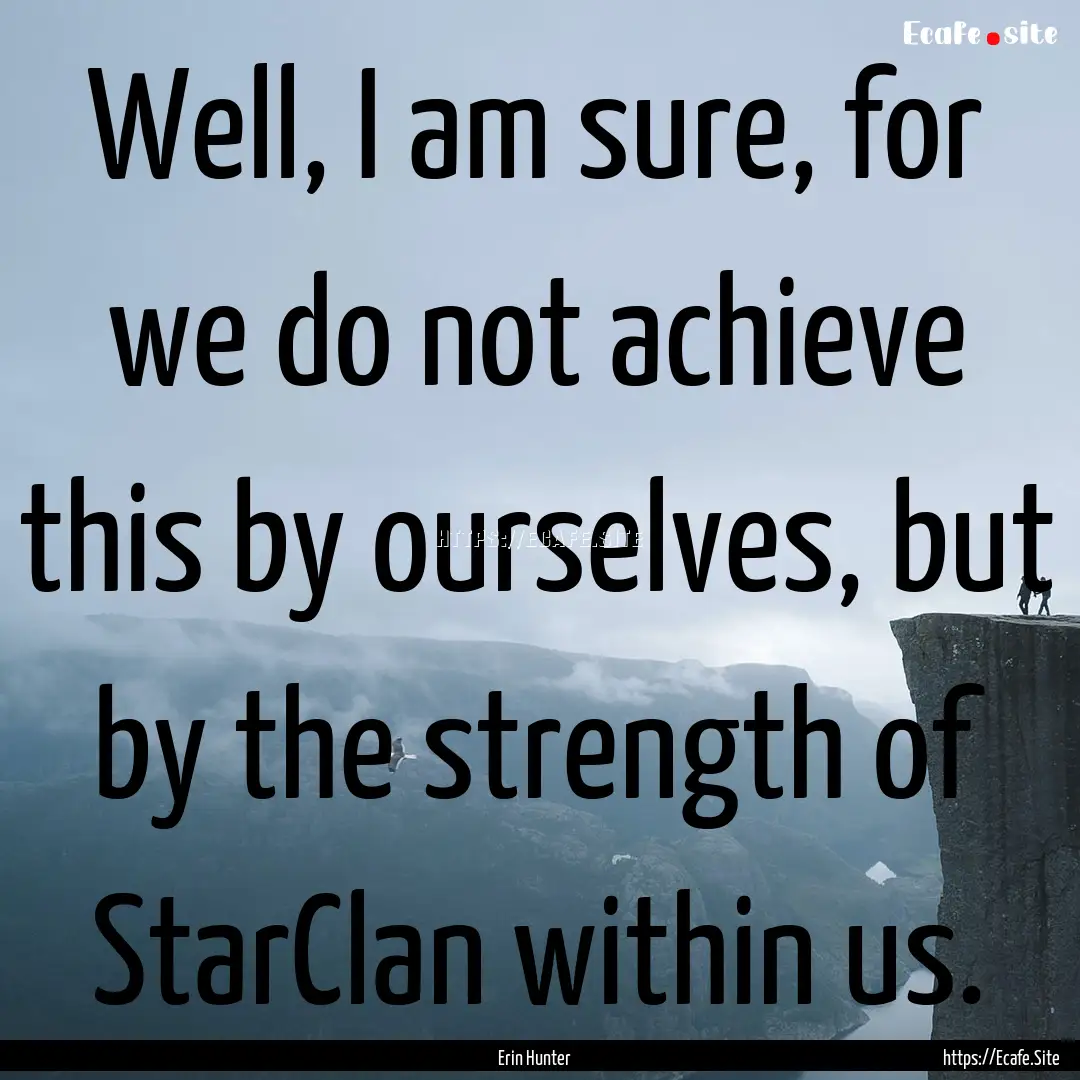 Well, I am sure, for we do not achieve this.... : Quote by Erin Hunter