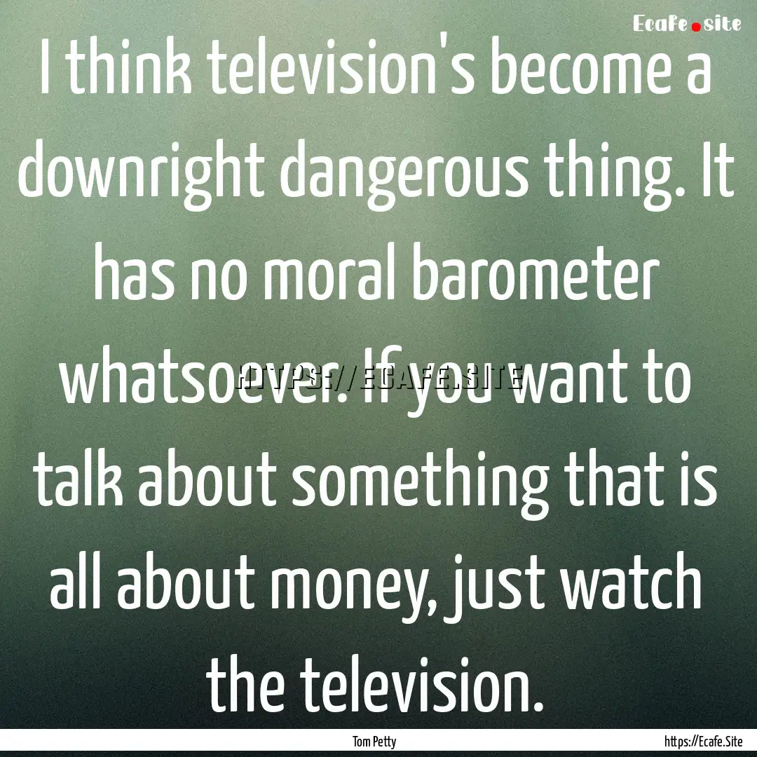 I think television's become a downright dangerous.... : Quote by Tom Petty