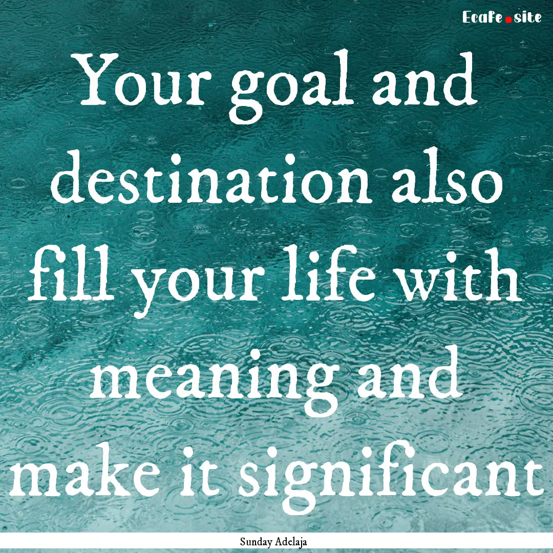 Your goal and destination also fill your.... : Quote by Sunday Adelaja