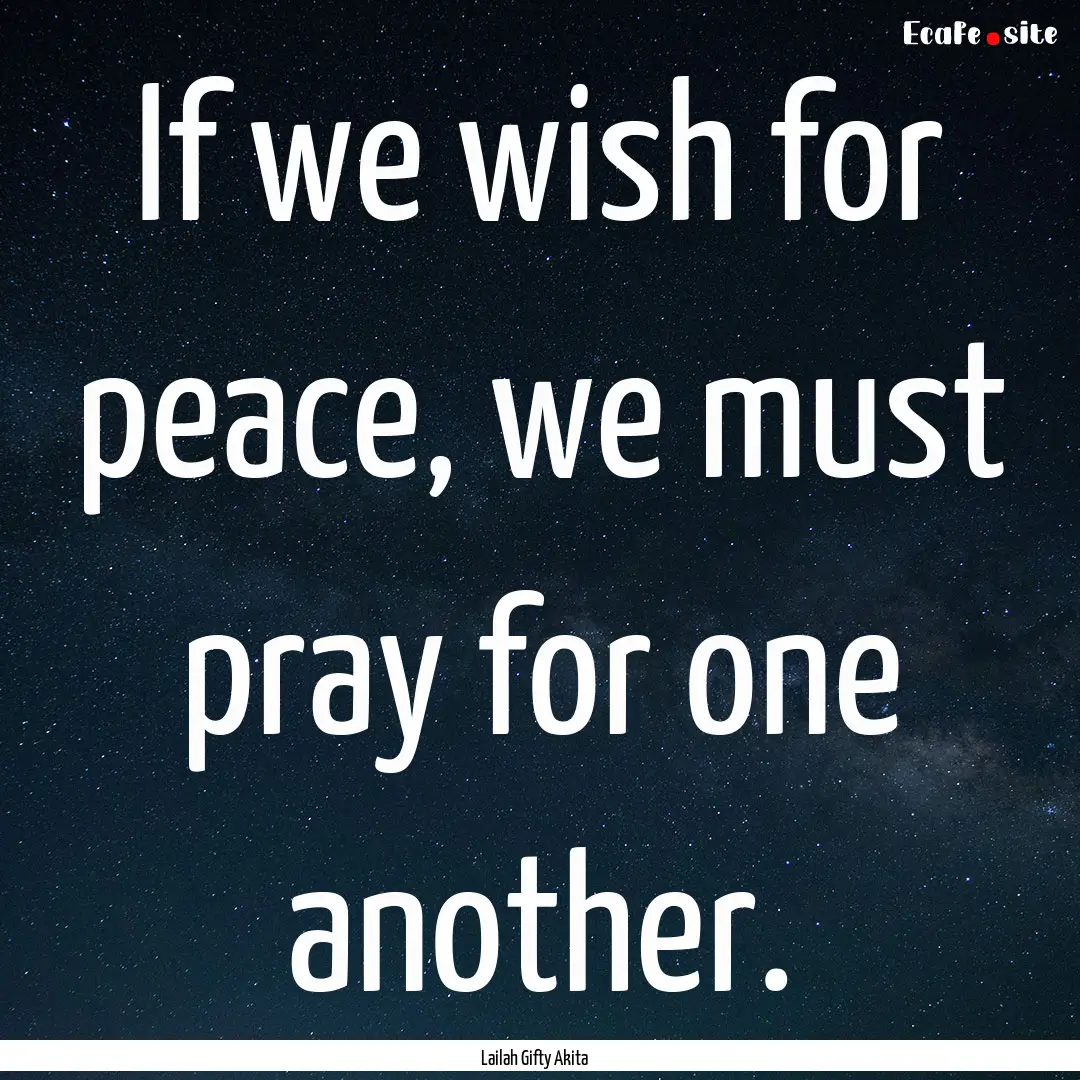 If we wish for peace, we must pray for one.... : Quote by Lailah Gifty Akita