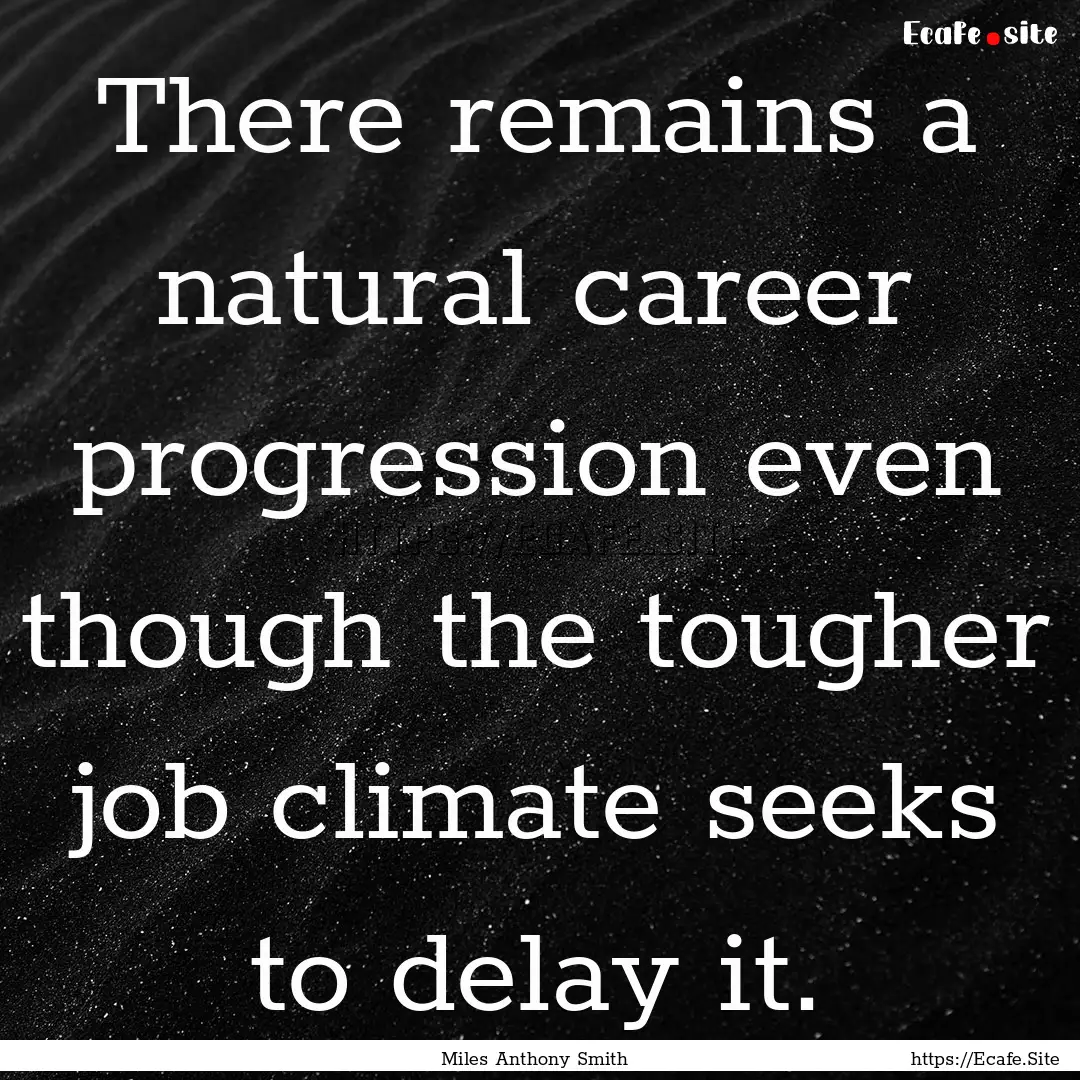 There remains a natural career progression.... : Quote by Miles Anthony Smith