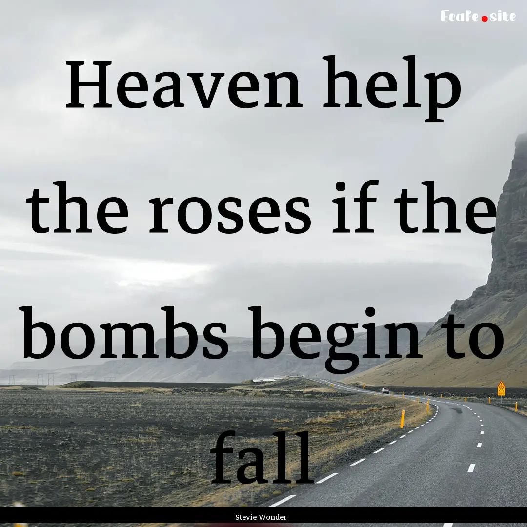 Heaven help the roses if the bombs begin.... : Quote by Stevie Wonder